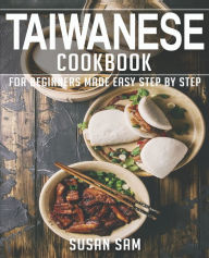 TAIWANESE COOKBOOK: BOOK 3, FOR BEGINNERS MADE EASY STEP BY STEP SUSAN SAM Author