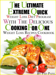 The Ultimate Extreme Quick Weight Loss Diet Program With The Delicious Cooking For One Weight Loss Recipes Cookbook Pati Patel Author