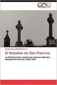 El Batallon de San Patricio Sergio Antonio Marfil Ram Rez Author