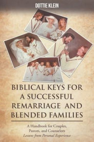 BIBLICAL KEYS FOR SUCCESSFUL REMARRIAGE AND BLENDED FAMILIES: A Handbook for Couples, Pastors, and Counselors Dottie Klein Author