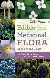 Edible and Medicinal Flora of the West Coast: British Columbia and the Pacific Northwest Collin Varner Author