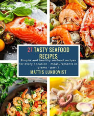 27 Tasty Seafood Recipes - part 1: Simple and healthy seafood recipes for every occasion - measurements in grams Mattis Lundqvist Author