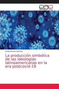 La producción simbólica de las ideologÃas latinoamericanas en la era postcovid-19 Emilio Barreto RamÃrez Author