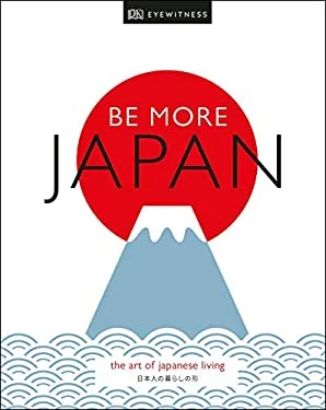 Be More Japan : The Art of Japanese Living by DK Eyewitness