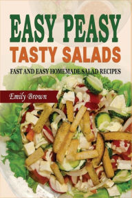 Easy Peasy Tasty Salads: Fast and Easy Homemade Salad Recipes Emily Brown Author
