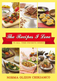 The Recipes I Love: 70 All-time Favorite Dishes Norma Olizon Chikiamko Author