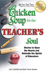 Chicken Soup for the Teacher's Soul: Stories to Open the Hearts and Rekindle the Spirits of Educators Jack Canfield Author