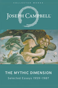 The Mythic Dimension: Selected Essays nineteen fifty-nine to nineteen eighty-seven Joseph Campbell Author