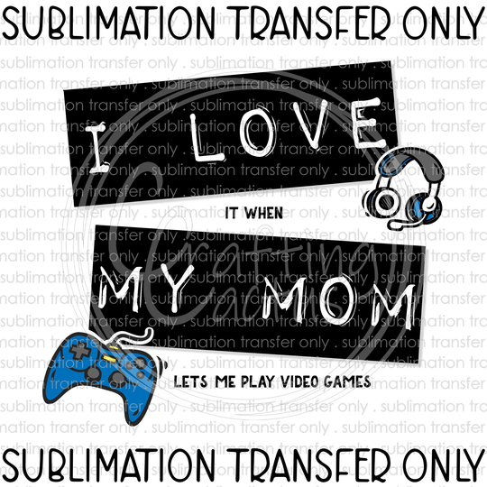 I Love It When My Mom Let's Me Play Video Games Sublimation Transfer, Video Gamer, Printed Transfer, Ready To Press Heat Transfer