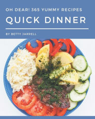 Oh Dear! 365 Yummy Quick Dinner Recipes: Happiness is When You Have a Yummy Quick Dinner Cookbook! Betty Jarrell Author