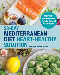 28-Day Mediterranean Diet Heart-Healthy Solution: The Pesco-Mediterranean Plan for Optimal Heart Health Lauren O'Connor MS, RDN Author