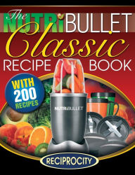 The NutriBullet Classic Recipe Book: 200 Health Boosting Delicious and Nutritious Blast and Smoothie Recipes Oliver Lahoud Author