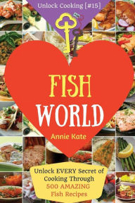Welcome to Fish World: Unlock EVERY Secret of Cooking Through 500 AMAZING Fish Recipes (Fish Cookbook, Salmon Recipes, Seafood Cookbook, How to Cook F