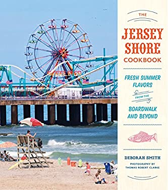 The Jersey Shore Cookbook : Fresh Summer Flavors from the Boardwalk and Beyond by Deborah Smith