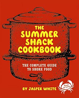 Summer Shack Cookbook : The Complete Guide to Shore Food by Jasper White