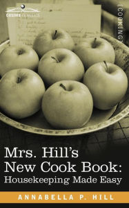 Mrs. Hill S New Cook Book: Housekeeping Made Easy Annabella P. Hill Author