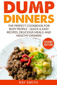 Dump Dinners: The Perfect Cookbook for Busy People - Quick & Easy Recipes, Delicious Meals, and Healthy Dinners Ray Smith Author