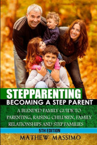Stepparenting: Becoming A Stepparent: A Blended Family Guide to: Parenting, Raising Children, Family Relationships and Step Families Sofia Price Autho