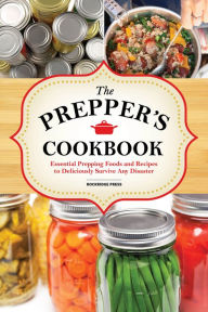 The Preppers Cookbook: Essential Prepping Foods and Recipes to Deliciously Survive Any Disaster Rockridge Press Author