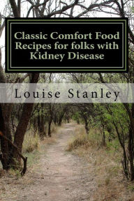 Classic Comfort Food Recipes for folks with Kidney Disease: Top 15 American Classic Comfort Foods with Renal Recipes Louise Stanley Author