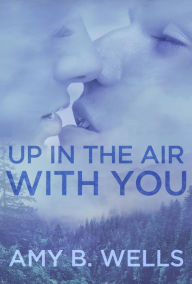 Up In The Air With You Amy B. Wells Author