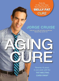 The Aging Cure: Reverse 10 years in one week with the FAT-MELTING CARB SWAP Jorge Cruise Author
