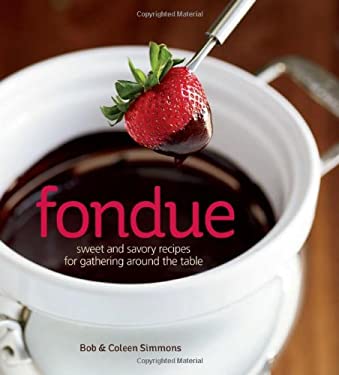 Fondue : Sweet and Savory Recipes for Gathering Around the Table by Coleen, Simmons, Bob Simmons