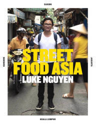 Luke Nguyen's Street Food Asia: Saigon, Bangkok, Kuala Lumpur, Jakarta Luke Nguyen Author