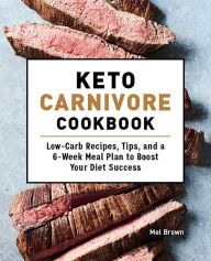 Keto Carnivore Cookbook: Low-Carb Recipes, Tips, and a 6-Week Meal Plan to Boost Your Diet Success Mel Brown Author
