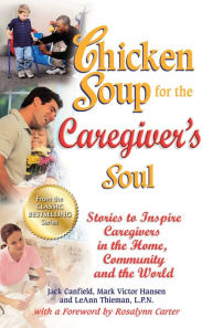 Chicken Soup for the Caregiver's Soul: Stories to Inspire Caregivers in the Home, Community and the World Jack Canfield Author