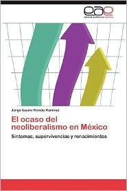 El Ocaso del Neoliberalismo En Mexico Jorge Isauro Rionda Ram Rez Author