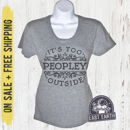 Its Too Peopley Outside T-Shirt, Womens Tri-Blend Shirt, Funny Shirts, On Sale, Free Shipping, Size Medium