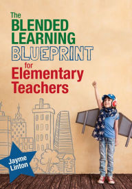 The Blended Learning Blueprint for Elementary Teachers Jayme Linton Author