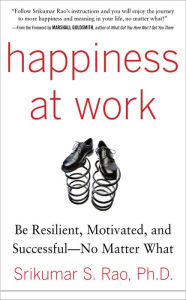 Happiness at Work: Be Resilient, Motivated, and Successful - No Matter What Srikumar S. Rao Author