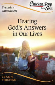 Chicken Soup for the Soul, Everyday Catholicism: Hearing God's Answers in Our Lives LeAnn Thieman Author