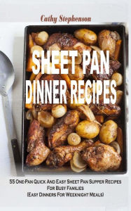Sheet Pan Dinner Recipes: 55 One-Pan Quick And Easy Sheet Pan Supper Recipes For Busy Families (Easy Dinners For Weeknight Meals) Cathy Stephenson Aut