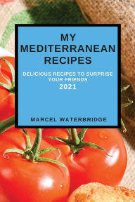 MY MEDITERRANEAN RECIPES: DELICIOUS RECIPES TO SURPRISE YOUR FRIENDS MARCEL WATERBRIDGE Author