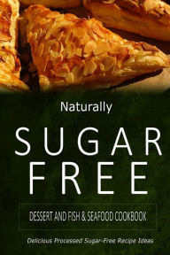Naturally Sugar-Free - Dessert and Fish & Seafood Cookbook: Delicious Sugar-Free and Diabetic-Friendly Recipes for the Health-Conscious Naturally Suga