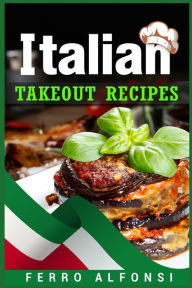 Italian Takeout Recipes: Making Pizza and Pasta at Home is a Pleasure with These Simple Italian Recipes! (2022 Cookbook for Beginners) Ferro Alfonsi A