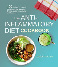 The Anti-Inflammatory Diet Cookbook: 100 Recipes To Prevent and Reverse Full Spectrum Of Inflammatory Symptoms and Diseases Leslie Philips Author