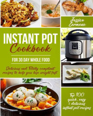 Instant Pot Cookbook for 30 Day Whole Food: Delicious and Totally Compliant Recipes to Help You Lose Weight Fast with the Top 100 Quick, Easy & Delici