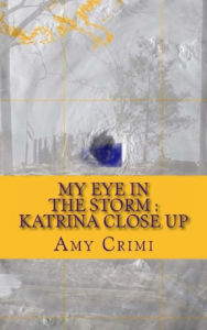 My Eye in the Storm: Katrina Close Up Amy Crimi Author