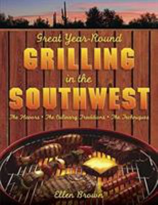 Great Year-Round Grilling in the Southwest : The Flavours, the Culinary Traditions, the Techniques by Ellen Brown