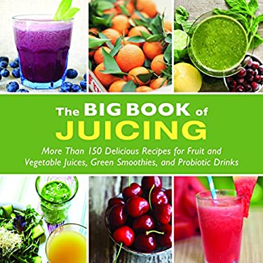 The Big Book of Juicing : More Than 150 Delicious Recipes for Fruit and Vegetable Juices, Green Smoothies, and Probiotic Drinks