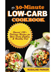 The 30-Minute Low Carb Cookbook: Special 135+ Delicious Recipes for Your Daily Cooking & Healthy Diet Rosaline Parker Author