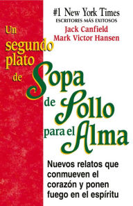 Un Segundo Plato de Sopa de Pollo para el Alma: Nuevos relatos que conmueven el corazón y ponen fuego en el espÃritu Jack Canfield Author