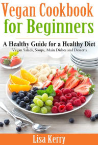 Vegan Cook Book for Beginners: A Healthy Guide for a Healthy Diet Lisa Kerry Author