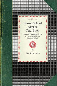 Boston School Kitchen Text-book: Lessons in Cooking for the Use of Classes in Public and Industrial Schools Mary Johnson Lincoln Author
