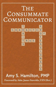 The Consummate Communicator: Character Traits of True Professionals Amy S. Hamilton Author