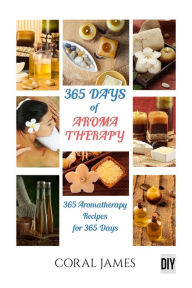 Aromatherapy and Essential Oils: 365 Days of Aromatherapy and Essential Oils (Ar: Aromatherapy And Essential Oils Coral James Author